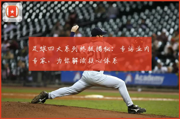 足球四大系列终极揭秘:专访业内专家,为你解读核心体系