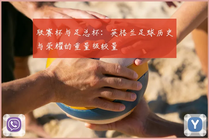 联赛杯与足总杯：英格兰足球历史与荣耀的重量级较量