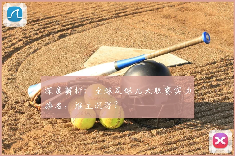 深度解析：全球足球几大联赛实力排名，谁主沉浮？