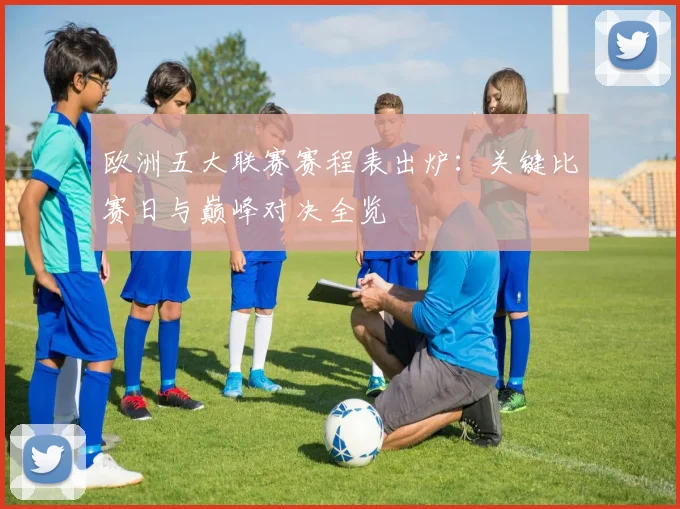 欧洲五大联赛赛程表出炉:关键比赛日与巅峰对决全览