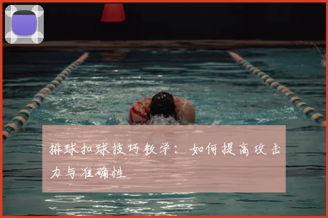 排球扣球技巧教学：如何提高攻击力与准确性